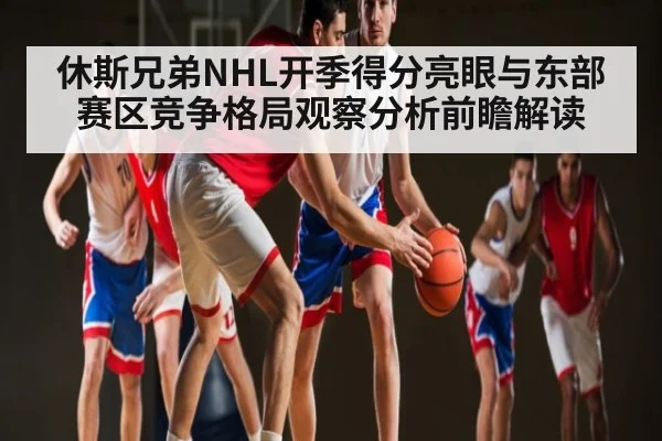 休斯兄弟NHL开季得分亮眼与东部赛区竞争格局观察分析前瞻解读
