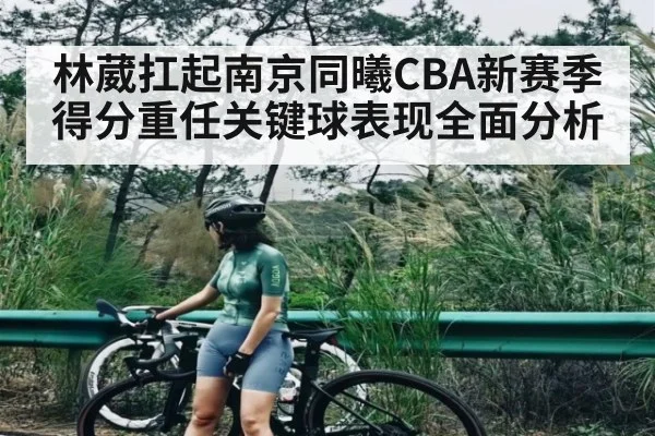 林葳扛起南京同曦CBA新赛季得分重任关键球表现全面分析