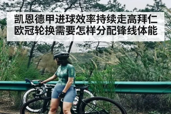 凯恩德甲进球效率持续走高拜仁欧冠轮换需要怎样分配锋线体能