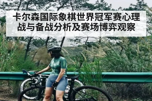 卡尔森国际象棋世界冠军赛心理战与备战分析及赛场博弈观察